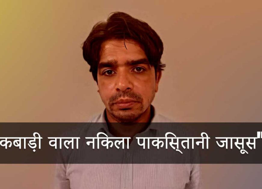 “पाकिस्तान के लिए कर रहा था जासूसी, कबाड़ी की आड़ में छुपा था गद्दार!”