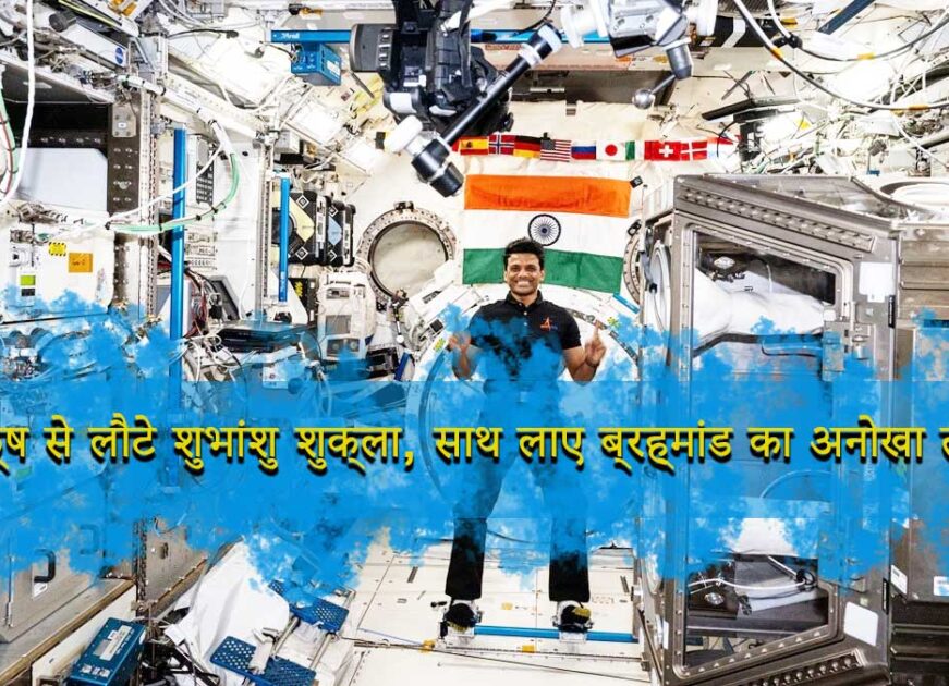 Shubhanshu Shukla Return: “अंतरिक्ष से लौटे शुभांशु शुक्ला, साथ लाए ब्रह्मांड का अनोखा तोहफा!”