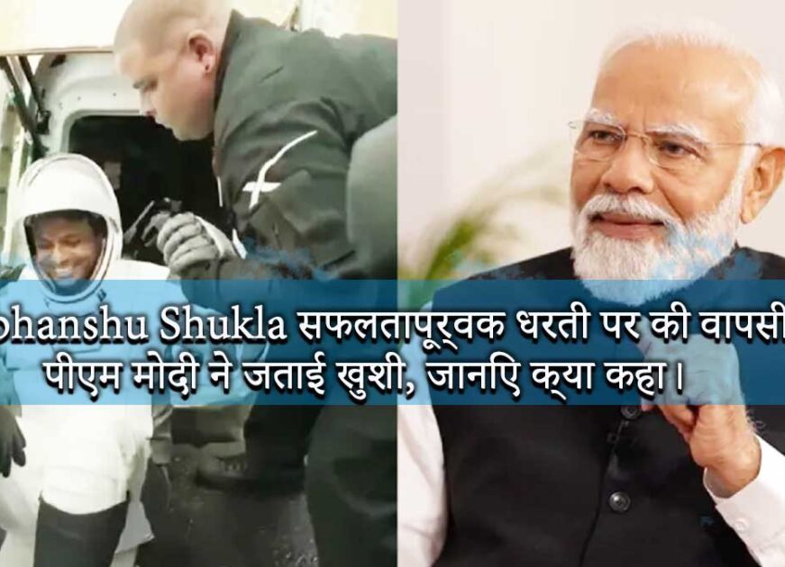 Shubhanshu Shukla ने ISS में 18 दिन बिताने के बाद सफलतापूर्वक धरती पर की वापसी, पीएम मोदी ने जताई खुशी, जानिए क्या कहा।