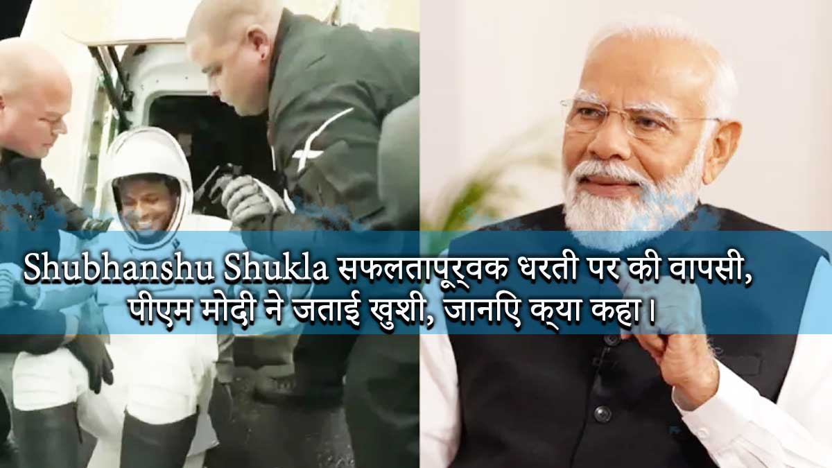 You are currently viewing Shubhanshu Shukla ने ISS में 18 दिन बिताने के बाद सफलतापूर्वक धरती पर की वापसी, पीएम मोदी ने जताई खुशी, जानिए क्या कहा।