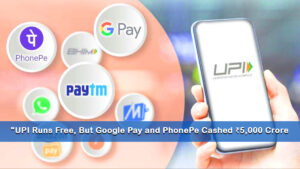 Read more about the article “UPI Runs Free, But Google Pay and PhonePe Cashed ₹5,000 Crore — Here’s How”